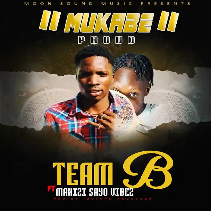 DOWNLOAD: Team B Ft  Makizi Sayo Vibez – “Mukabe Proud” Mp3