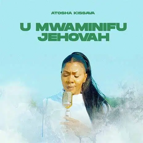 DOWNLOAD: Atosha Kissava – “U Mwaminifu Jehovah” Video + Audio Mp3